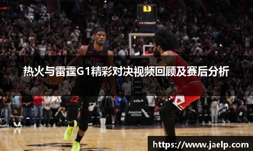 热火与雷霆G1精彩对决视频回顾及赛后分析